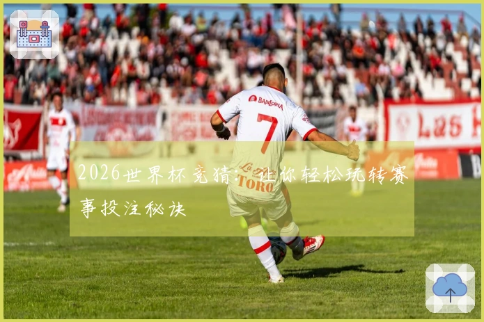 2026世界杯竞猜：让你轻松玩转赛事投注秘诀
