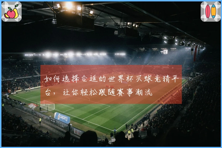 如何选择合适的世界杯买球竞猜平台，让你轻松跟随赛事潮流