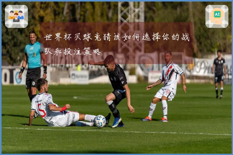 世界杯买球竞猜该如何选择你的战队和投注策略