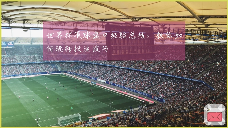 世界杯滚球盘口经验总结，教你如何玩转投注技巧